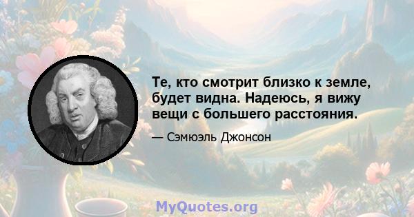 Те, кто смотрит близко к земле, будет видна. Надеюсь, я вижу вещи с большего расстояния.