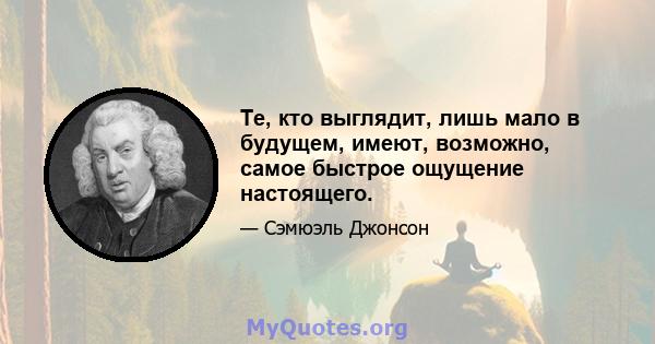 Те, кто выглядит, лишь мало в будущем, имеют, возможно, самое быстрое ощущение настоящего.