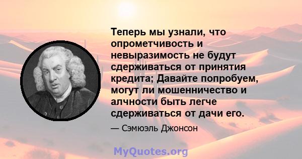 Теперь мы узнали, что опрометчивость и невыразимость не будут сдерживаться от принятия кредита; Давайте попробуем, могут ли мошенничество и алчности быть легче сдерживаться от дачи его.