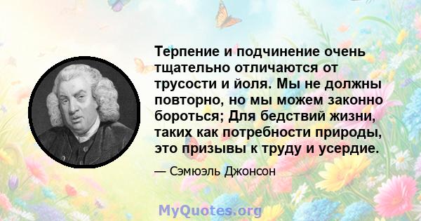 Терпение и подчинение очень тщательно отличаются от трусости и йоля. Мы не должны повторно, но мы можем законно бороться; Для бедствий жизни, таких как потребности природы, это призывы к труду и усердие.