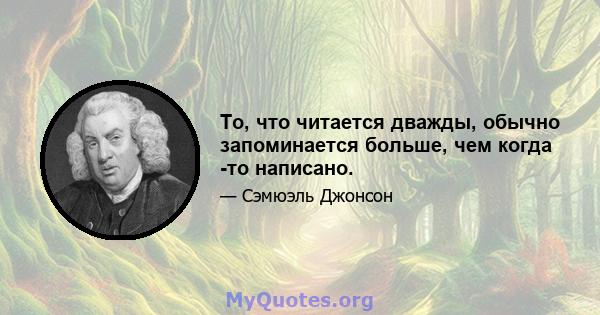 То, что читается дважды, обычно запоминается больше, чем когда -то написано.