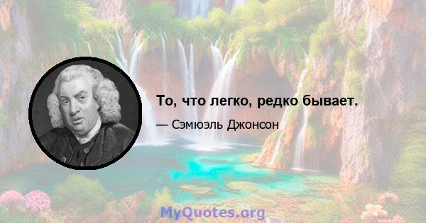 То, что легко, редко бывает.