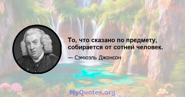 То, что сказано по предмету, собирается от сотней человек.