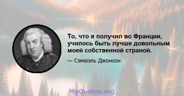 То, что я получил во Франции, училось быть лучше довольным моей собственной страной.