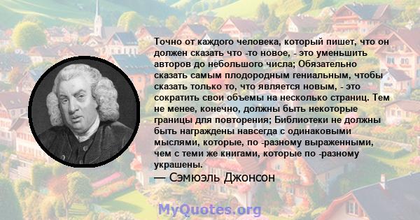 Точно от каждого человека, который пишет, что он должен сказать что -то новое, - это уменьшить авторов до небольшого числа; Обязательно сказать самым плодородным гениальным, чтобы сказать только то, что является новым,