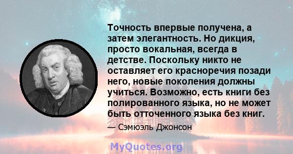 Точность впервые получена, а затем элегантность. Но дикция, просто вокальная, всегда в детстве. Поскольку никто не оставляет его красноречия позади него, новые поколения должны учиться. Возможно, есть книги без