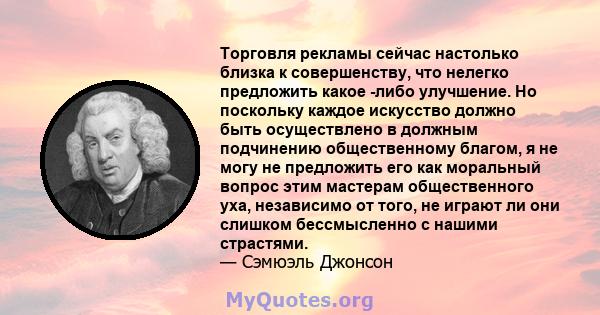 Торговля рекламы сейчас настолько близка к совершенству, что нелегко предложить какое -либо улучшение. Но поскольку каждое искусство должно быть осуществлено в должным подчинению общественному благом, я не могу не