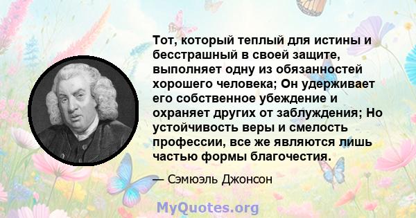 Тот, который теплый для истины и бесстрашный в своей защите, выполняет одну из обязанностей хорошего человека; Он удерживает его собственное убеждение и охраняет других от заблуждения; Но устойчивость веры и смелость