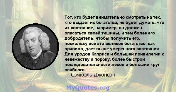 Тот, кто будет внимательно смотреть на тех, кто выдает их богатства, не будет думать, что их состояние, например, он должен опасаться своей тишины, и тем более его добродетель, чтобы получить его, поскольку все это