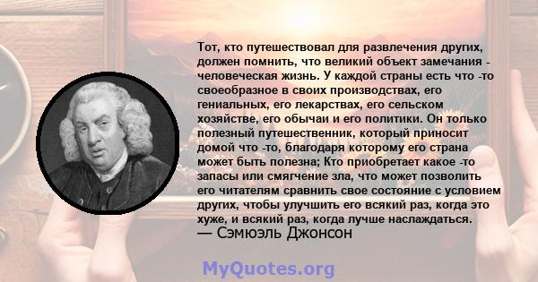 Тот, кто путешествовал для развлечения других, должен помнить, что великий объект замечания - человеческая жизнь. У каждой страны есть что -то своеобразное в своих производствах, его гениальных, его лекарствах, его