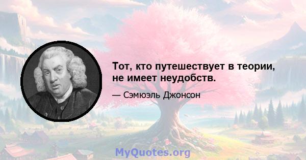 Тот, кто путешествует в теории, не имеет неудобств.