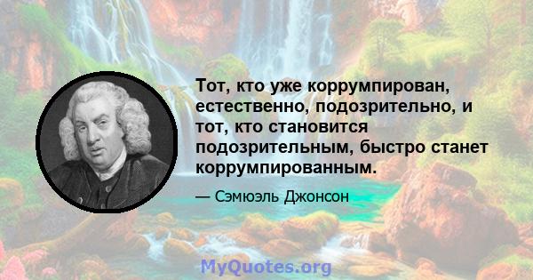 Тот, кто уже коррумпирован, естественно, подозрительно, и тот, кто становится подозрительным, быстро станет коррумпированным.