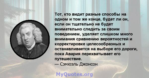 Тот, кто видит разные способы на одном и том же конце, будет ли он, если он тщательно не будет внимательно следить за своим поведением, уделяет слишком много внимания сравнению вероятностей и корректировке