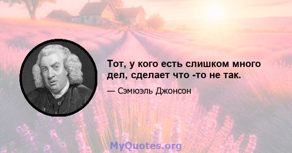 Тот, у кого есть слишком много дел, сделает что -то не так.