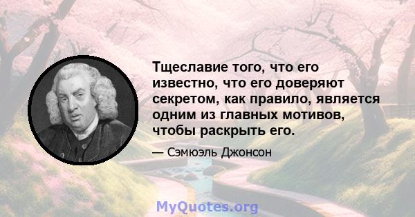 Тщеславие того, что его известно, что его доверяют секретом, как правило, является одним из главных мотивов, чтобы раскрыть его.