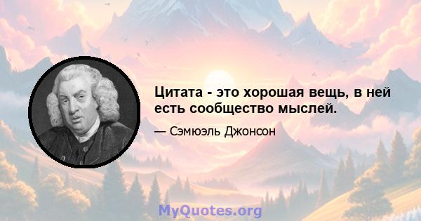 Цитата - это хорошая вещь, в ней есть сообщество мыслей.