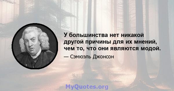 У большинства нет никакой другой причины для их мнений, чем то, что они являются модой.