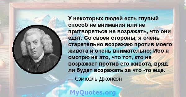 У некоторых людей есть глупый способ не внимания или не притворяться не возражать, что они едят. Со своей стороны, я очень старательно возражаю против моего живота и очень внимательно; Ибо я смотрю на это, что тот, кто