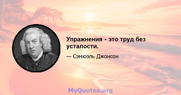 Упражнения - это труд без усталости.