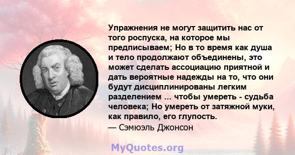 Упражнения не могут защитить нас от того роспуска, на которое мы предписываем; Но в то время как душа и тело продолжают объединены, это может сделать ассоциацию приятной и дать вероятные надежды на то, что они будут