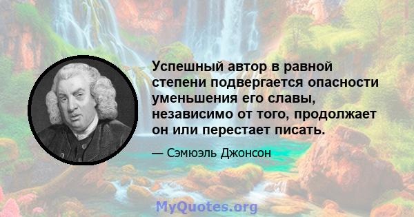 Успешный автор в равной степени подвергается опасности уменьшения его славы, независимо от того, продолжает он или перестает писать.