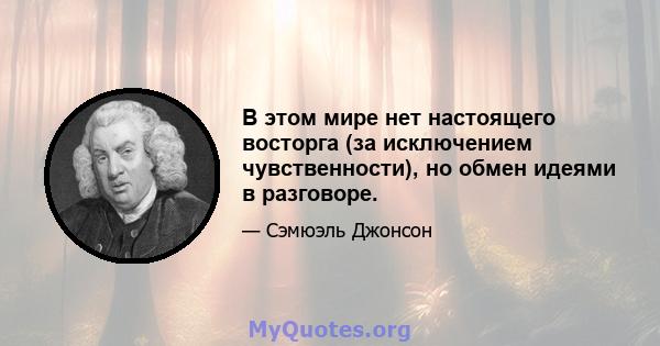 В этом мире нет настоящего восторга (за исключением чувственности), но обмен идеями в разговоре.