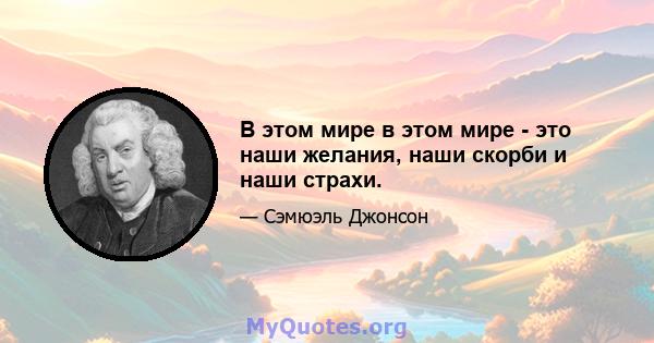 В этом мире в этом мире - это наши желания, наши скорби и наши страхи.