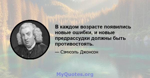 В каждом возрасте появились новые ошибки, и новые предрассудки должны быть противостоять.