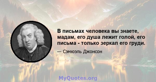 В письмах человека вы знаете, мадам, его душа лежит голой, его письма - только зеркал его груди.