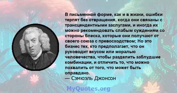 В письменной форме, как и в жизни, ошибки терпят без отвращения, когда они связаны с трансцендентными заслугами, и иногда их можно рекомендовать слабым суждениям со стороны блеска, которые они получают от своего союза с 