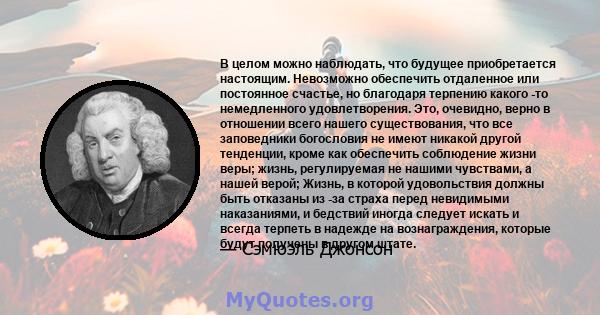 В целом можно наблюдать, что будущее приобретается настоящим. Невозможно обеспечить отдаленное или постоянное счастье, но благодаря терпению какого -то немедленного удовлетворения. Это, очевидно, верно в отношении всего 