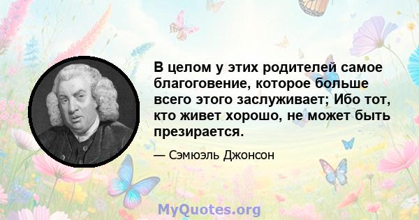 В целом у этих родителей самое благоговение, которое больше всего этого заслуживает; Ибо тот, кто живет хорошо, не может быть презирается.