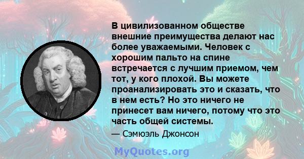 В цивилизованном обществе внешние преимущества делают нас более уважаемыми. Человек с хорошим пальто на спине встречается с лучшим приемом, чем тот, у кого плохой. Вы можете проанализировать это и сказать, что в нем