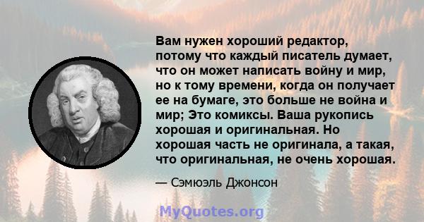 Вам нужен хороший редактор, потому что каждый писатель думает, что он может написать войну и мир, но к тому времени, когда он получает ее на бумаге, это больше не война и мир; Это комиксы. Ваша рукопись хорошая и