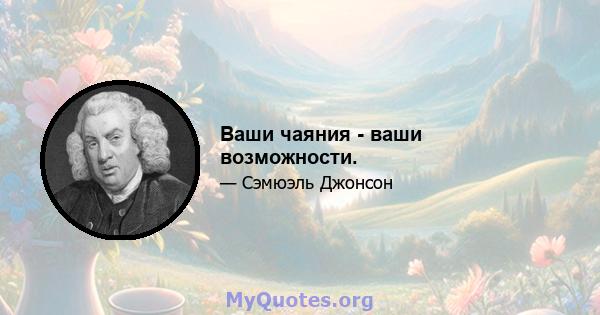 Ваши чаяния - ваши возможности.