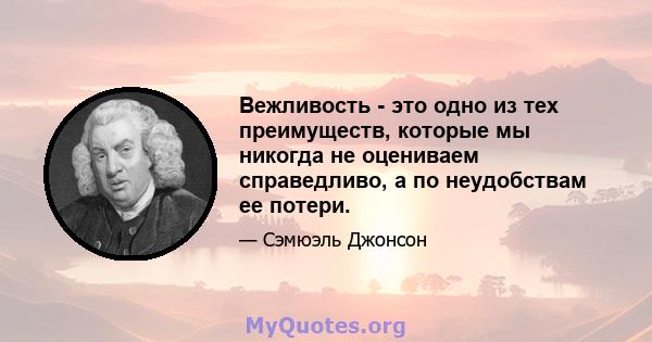 Вежливость - это одно из тех преимуществ, которые мы никогда не оцениваем справедливо, а по неудобствам ее потери.