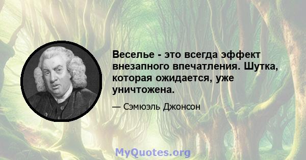 Веселье - это всегда эффект внезапного впечатления. Шутка, которая ожидается, уже уничтожена.