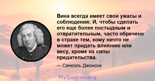 Вина всегда имеет свои ужасы и соблюдения; И, чтобы сделать его еще более постыдным и отвратительным, часто обречено в страхе тем, кому ничто не может придать влиянию или весу, кроме их силы предательства.