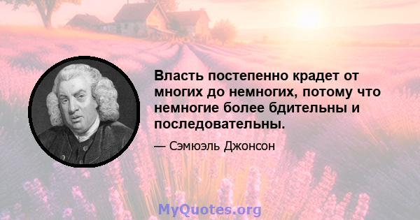 Власть постепенно крадет от многих до немногих, потому что немногие более бдительны и последовательны.