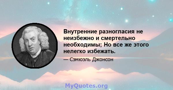 Внутренние разногласия не неизбежно и смертельно необходимы; Но все же этого нелегко избежать.