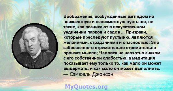 Воображение, возбужденные взглядом на неизвестную и невозможную пустыню, не такие, как возникают в искусственном уединении парков и садов ... Призраки, которые преследуют пустыню, являются желаниями, страданиями и