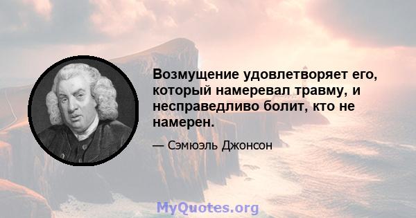 Возмущение удовлетворяет его, который намеревал травму, и несправедливо болит, кто не намерен.