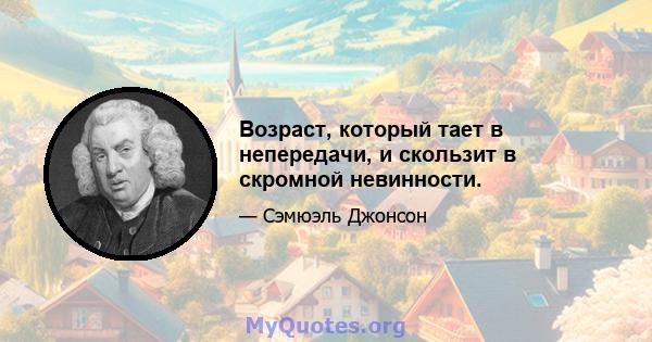 Возраст, который тает в непередачи, и скользит в скромной невинности.