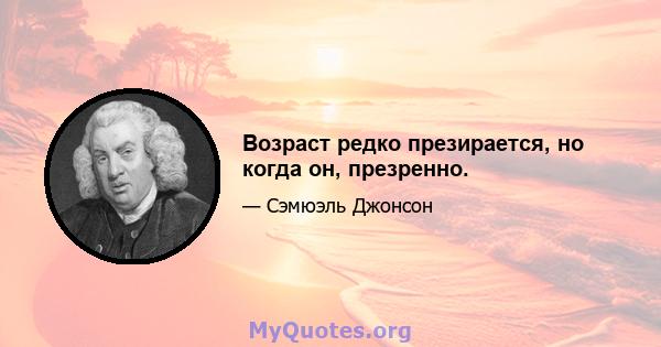 Возраст редко презирается, но когда он, презренно.