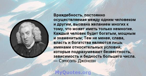 Враждебность, постоянно осуществляемая между одним человеком и другим, вызвана желанием многих к тому, что может иметь только немногие. Каждый человек будет богатым, мощным и знаменитым; Тем не менее, слава, власть и