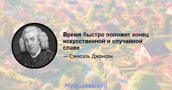 Время быстро положит конец искусственной и случайной славе