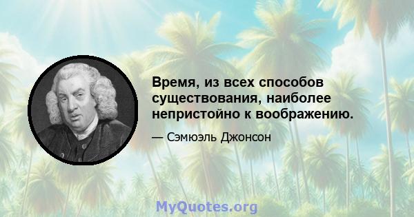 Время, из всех способов существования, наиболее непристойно к воображению.