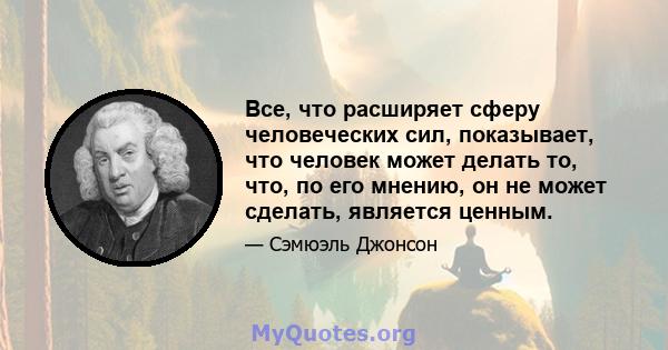 Все, что расширяет сферу человеческих сил, показывает, что человек может делать то, что, по его мнению, он не может сделать, является ценным.