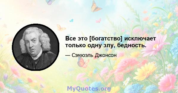 Все это [богатство] исключает только одну злу, бедность.