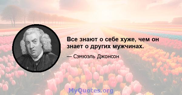 Все знают о себе хуже, чем он знает о других мужчинах.